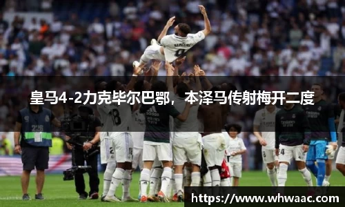 皇马4-2力克毕尔巴鄂，本泽马传射梅开二度