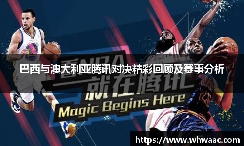 巴西与澳大利亚腾讯对决精彩回顾及赛事分析